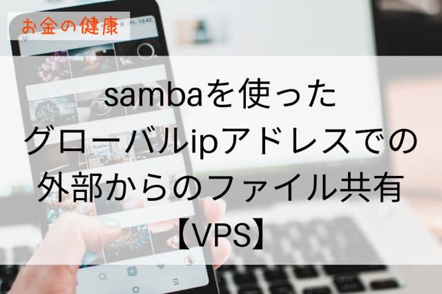 sambaを使ったグローバルipアドレスでの外部からのファイル共有【VPS】